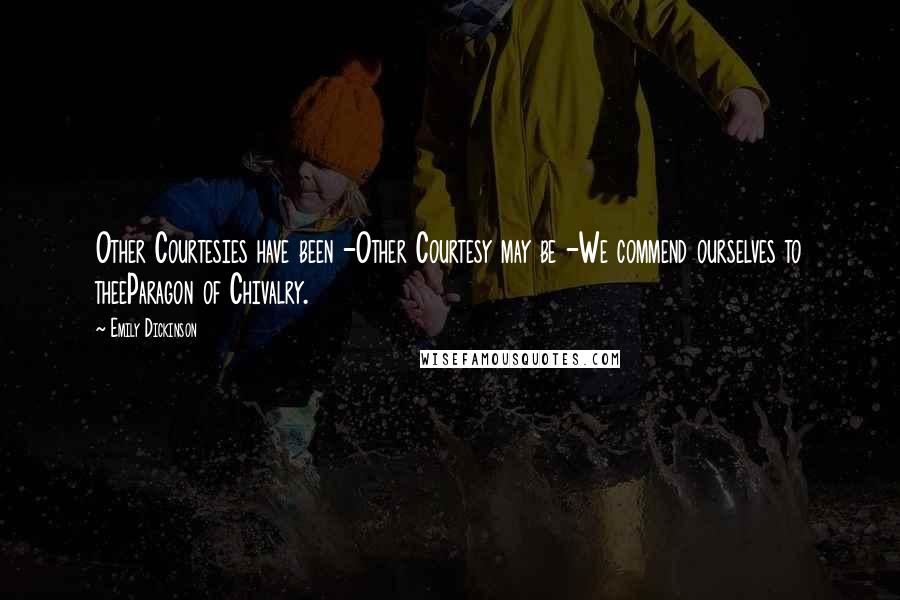 Emily Dickinson Quotes: Other Courtesies have been -Other Courtesy may be -We commend ourselves to theeParagon of Chivalry.