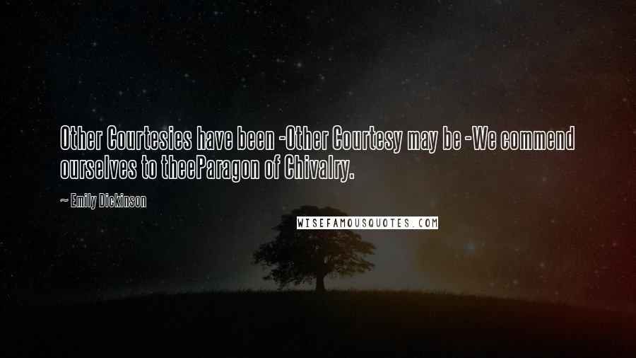 Emily Dickinson Quotes: Other Courtesies have been -Other Courtesy may be -We commend ourselves to theeParagon of Chivalry.