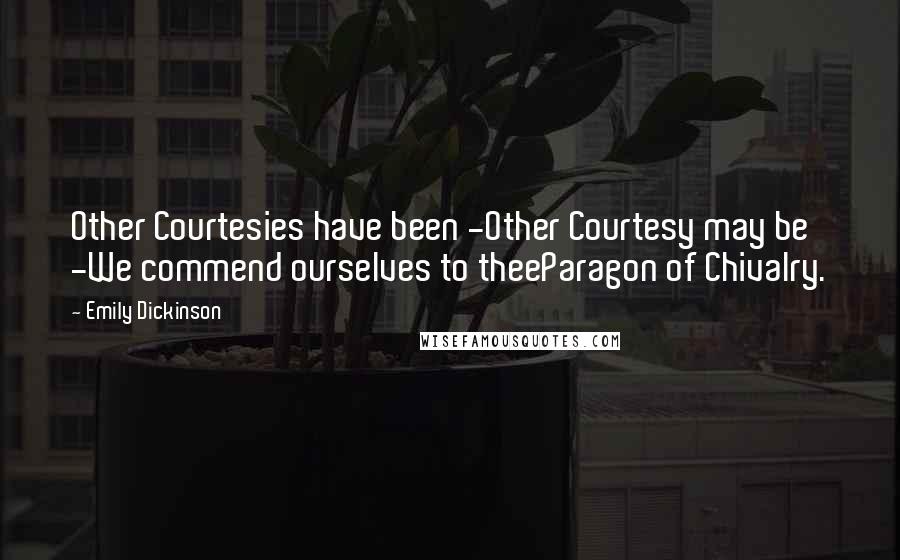 Emily Dickinson Quotes: Other Courtesies have been -Other Courtesy may be -We commend ourselves to theeParagon of Chivalry.