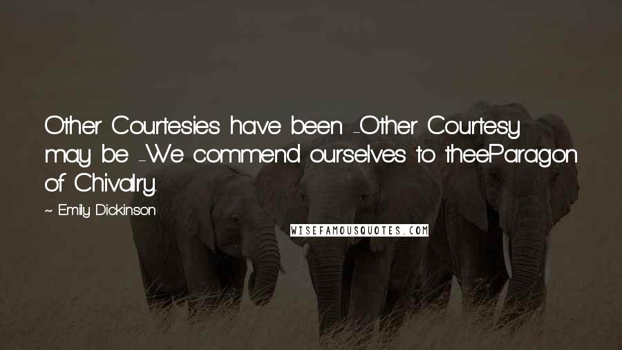 Emily Dickinson Quotes: Other Courtesies have been -Other Courtesy may be -We commend ourselves to theeParagon of Chivalry.