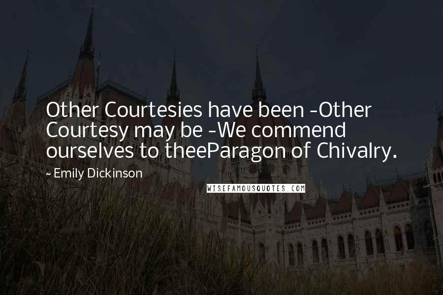 Emily Dickinson Quotes: Other Courtesies have been -Other Courtesy may be -We commend ourselves to theeParagon of Chivalry.