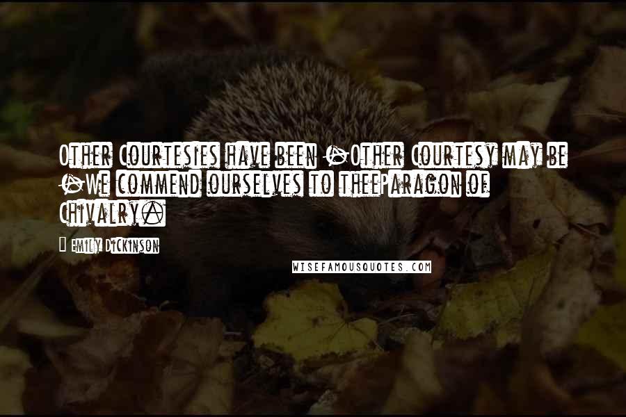 Emily Dickinson Quotes: Other Courtesies have been -Other Courtesy may be -We commend ourselves to theeParagon of Chivalry.