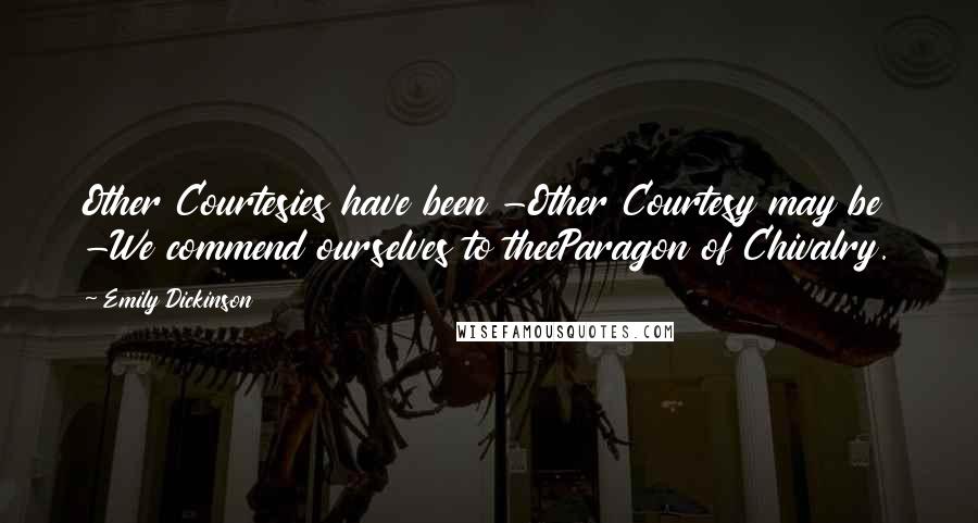 Emily Dickinson Quotes: Other Courtesies have been -Other Courtesy may be -We commend ourselves to theeParagon of Chivalry.