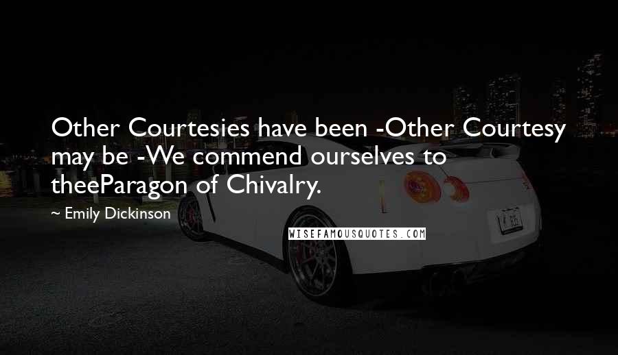 Emily Dickinson Quotes: Other Courtesies have been -Other Courtesy may be -We commend ourselves to theeParagon of Chivalry.