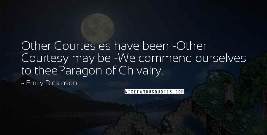 Emily Dickinson Quotes: Other Courtesies have been -Other Courtesy may be -We commend ourselves to theeParagon of Chivalry.