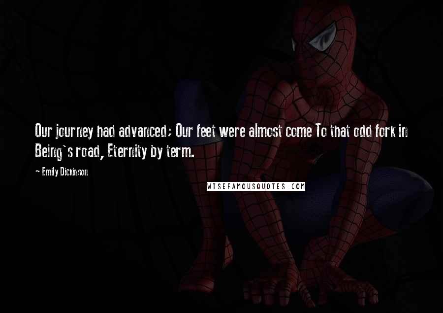 Emily Dickinson Quotes: Our journey had advanced; Our feet were almost come To that odd fork in Being's road, Eternity by term.