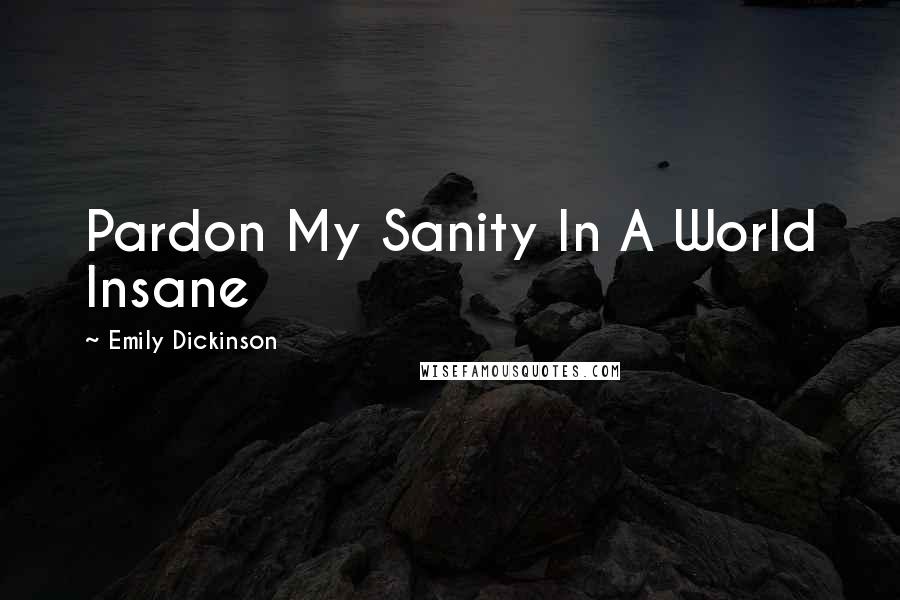 Emily Dickinson Quotes: Pardon My Sanity In A World Insane