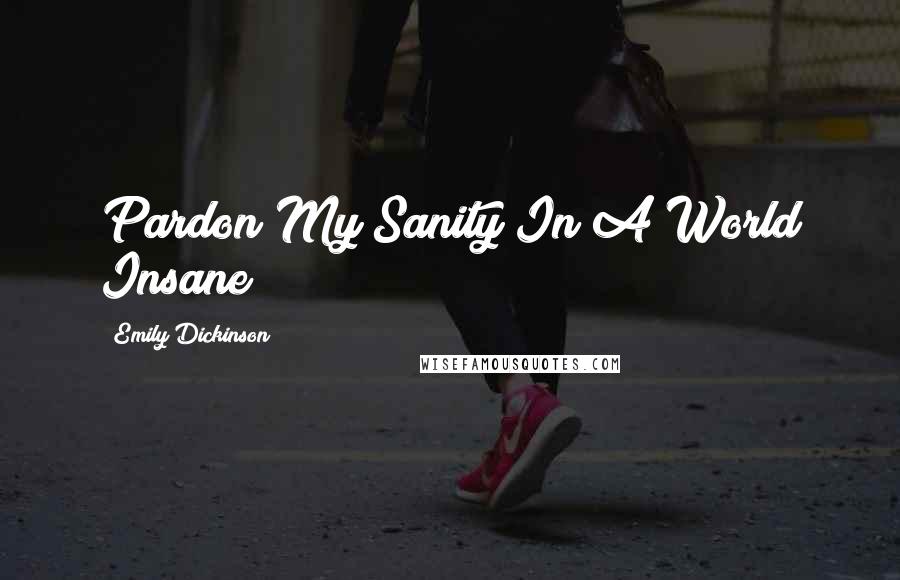 Emily Dickinson Quotes: Pardon My Sanity In A World Insane