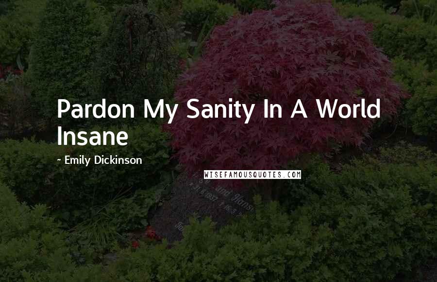 Emily Dickinson Quotes: Pardon My Sanity In A World Insane