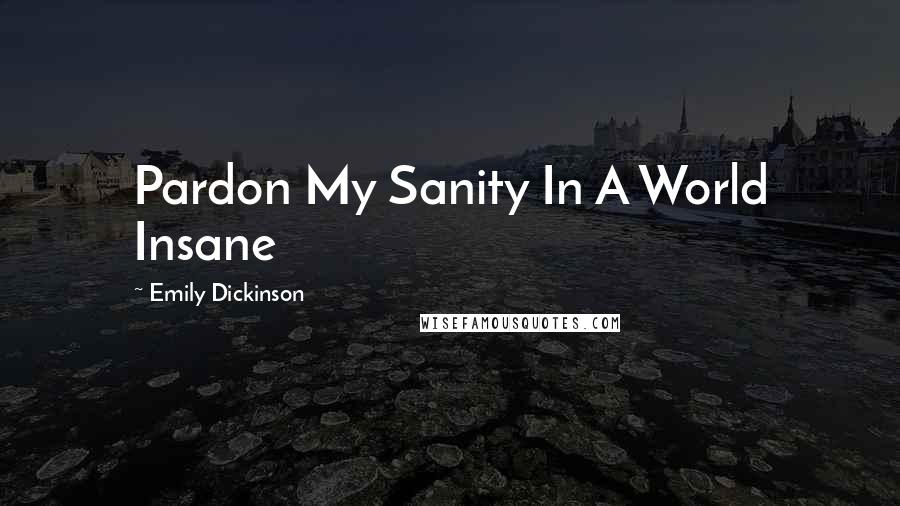 Emily Dickinson Quotes: Pardon My Sanity In A World Insane