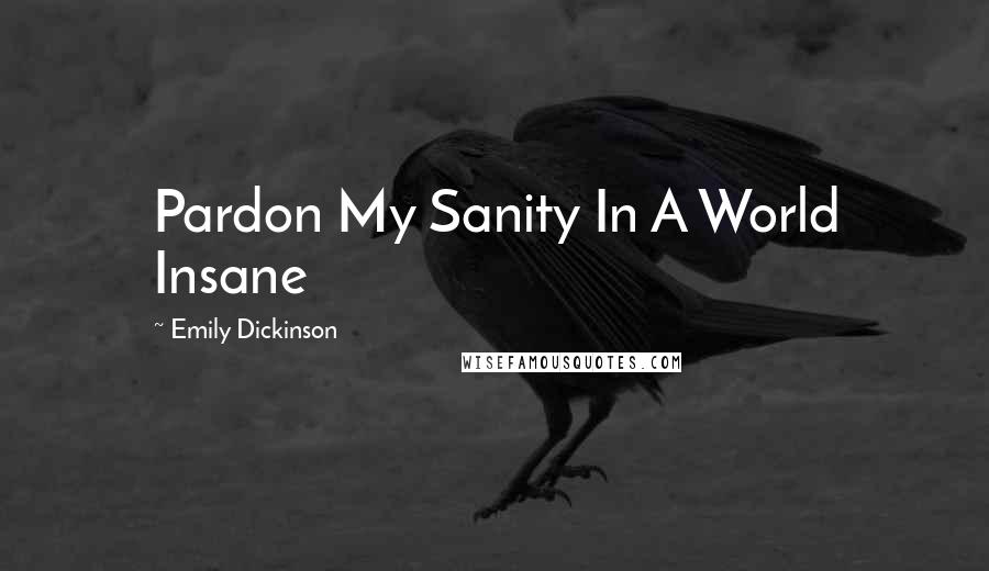 Emily Dickinson Quotes: Pardon My Sanity In A World Insane