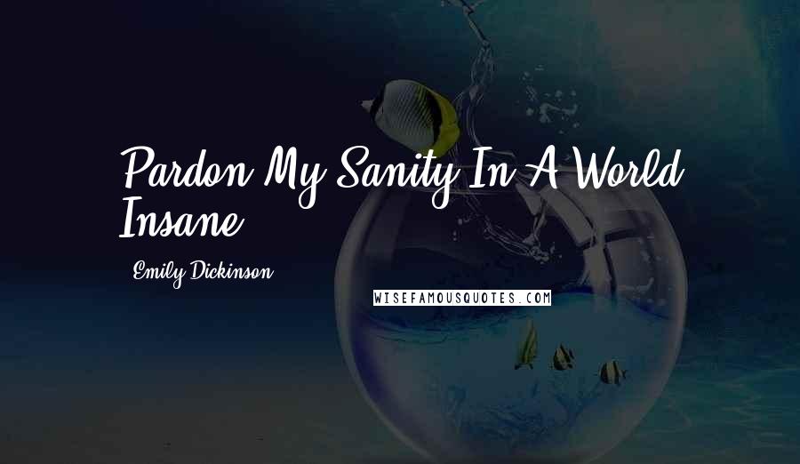 Emily Dickinson Quotes: Pardon My Sanity In A World Insane