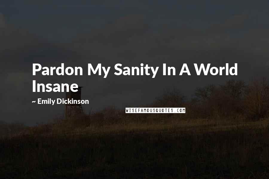 Emily Dickinson Quotes: Pardon My Sanity In A World Insane