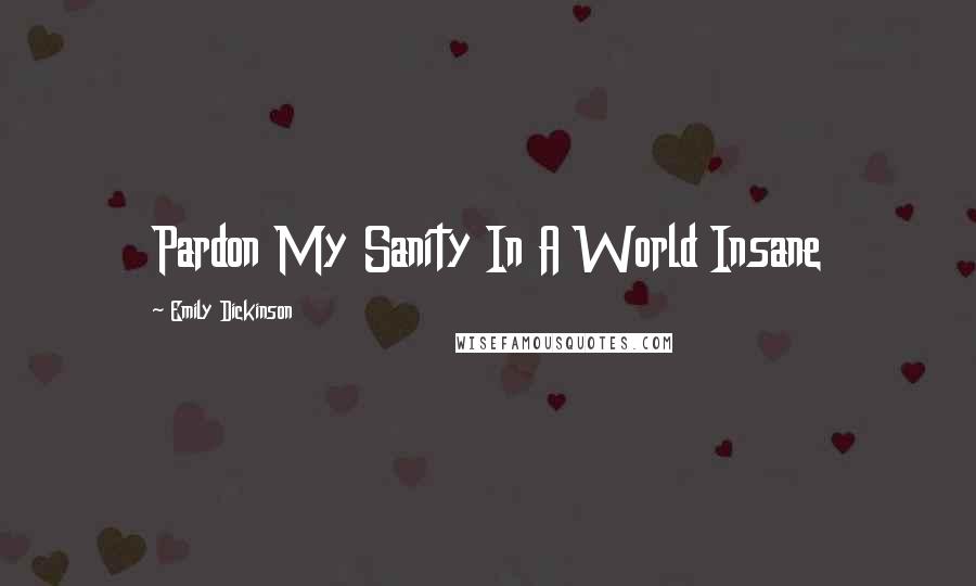 Emily Dickinson Quotes: Pardon My Sanity In A World Insane