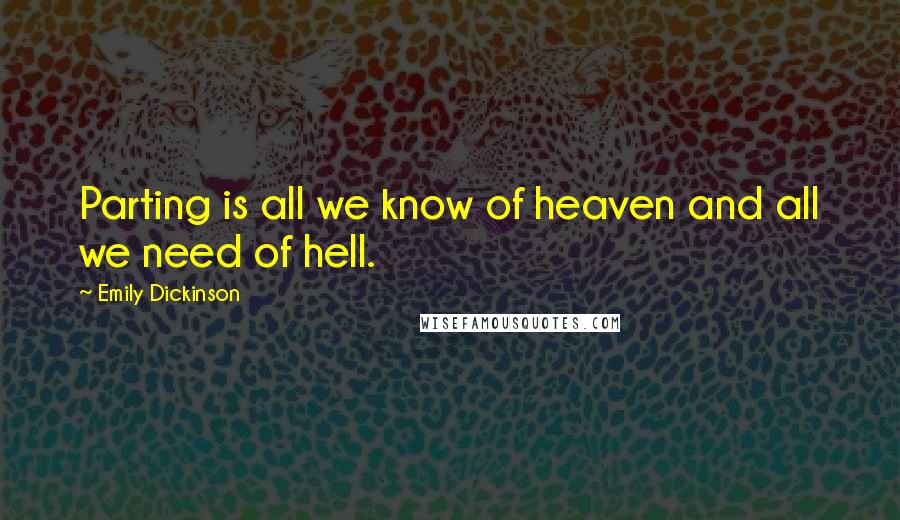 Emily Dickinson Quotes: Parting is all we know of heaven and all we need of hell.