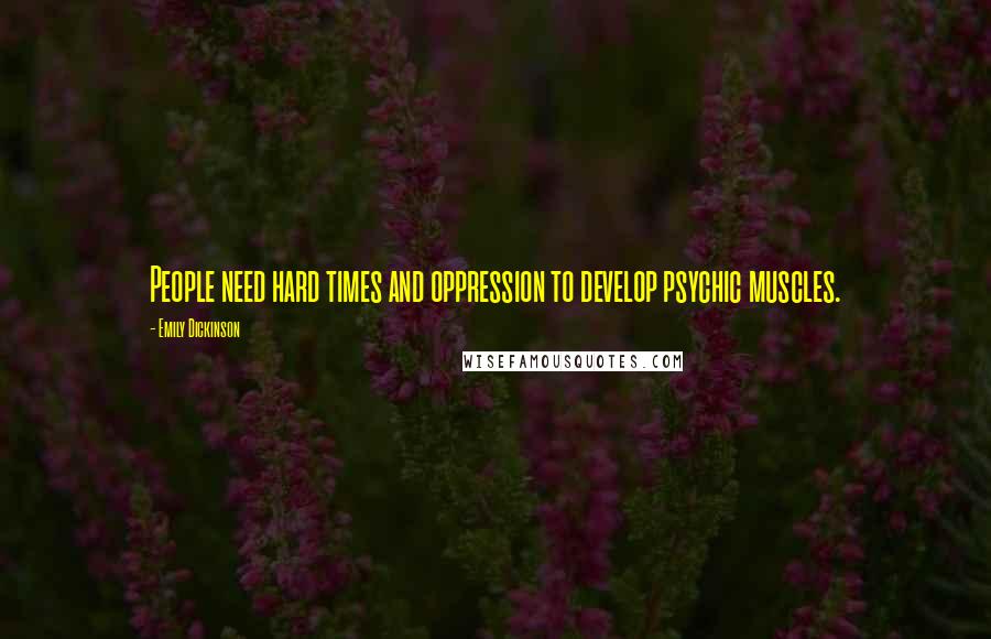 Emily Dickinson Quotes: People need hard times and oppression to develop psychic muscles.