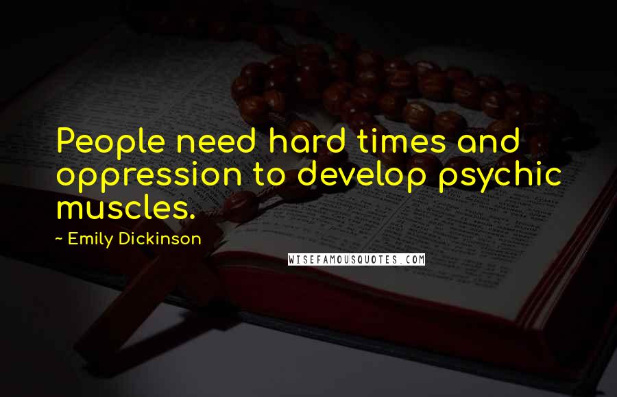 Emily Dickinson Quotes: People need hard times and oppression to develop psychic muscles.