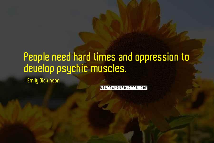 Emily Dickinson Quotes: People need hard times and oppression to develop psychic muscles.