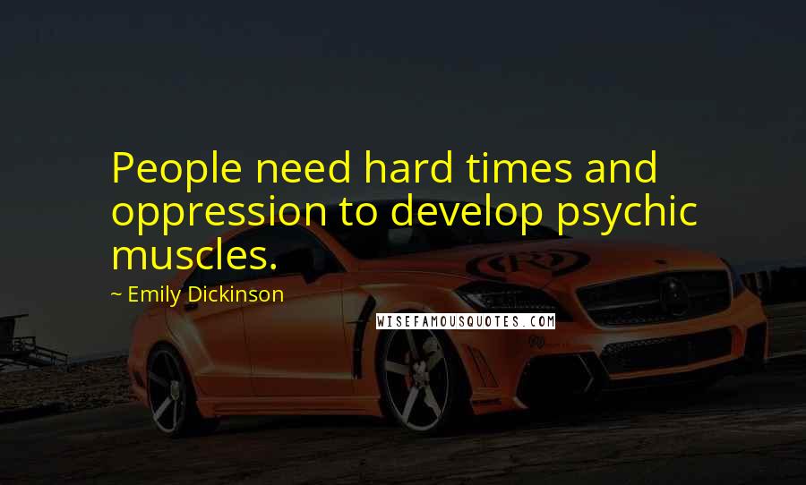 Emily Dickinson Quotes: People need hard times and oppression to develop psychic muscles.