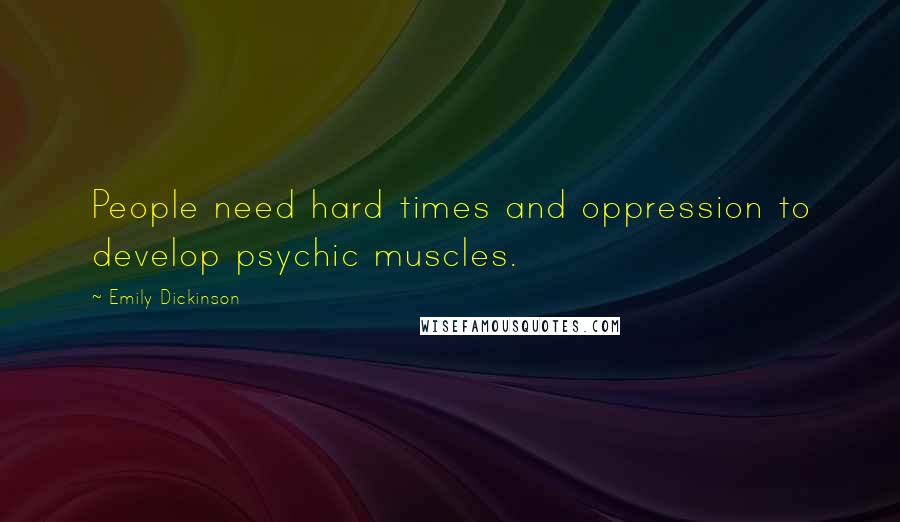Emily Dickinson Quotes: People need hard times and oppression to develop psychic muscles.
