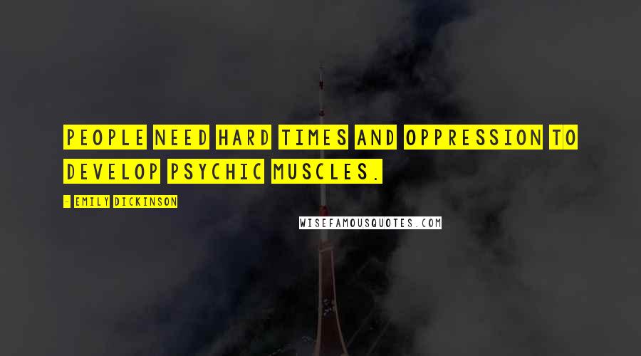 Emily Dickinson Quotes: People need hard times and oppression to develop psychic muscles.