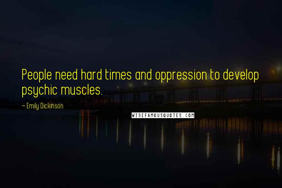 Emily Dickinson Quotes: People need hard times and oppression to develop psychic muscles.