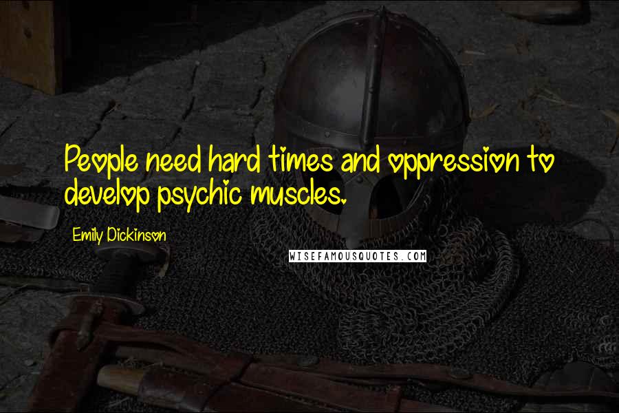 Emily Dickinson Quotes: People need hard times and oppression to develop psychic muscles.