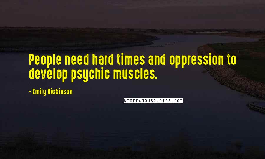 Emily Dickinson Quotes: People need hard times and oppression to develop psychic muscles.