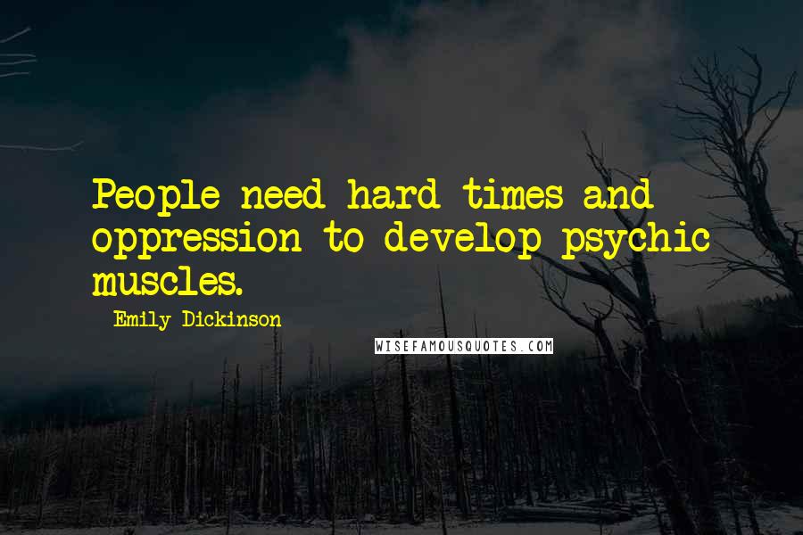 Emily Dickinson Quotes: People need hard times and oppression to develop psychic muscles.