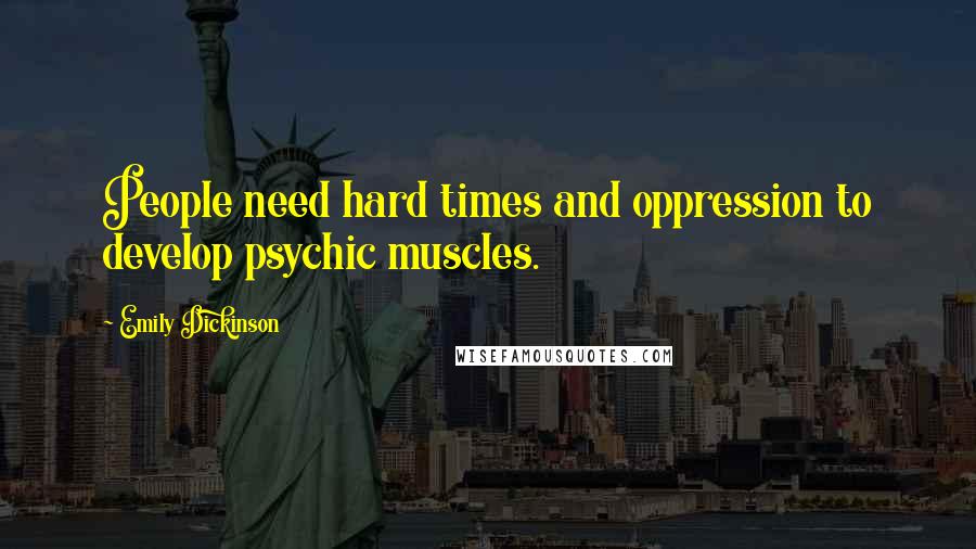 Emily Dickinson Quotes: People need hard times and oppression to develop psychic muscles.