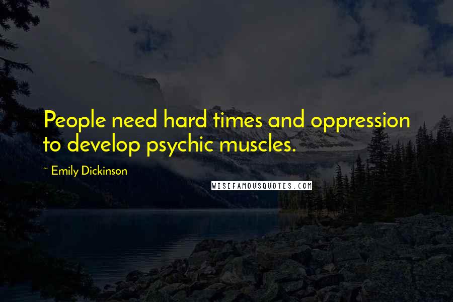 Emily Dickinson Quotes: People need hard times and oppression to develop psychic muscles.