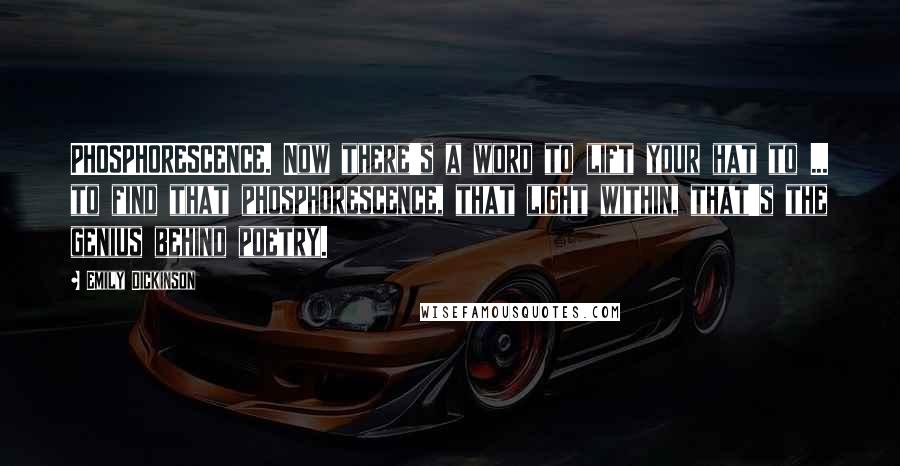 Emily Dickinson Quotes: PHOSPHORESCENCE. Now there's a word to lift your hat to ... to find that phosphorescence, that light within, that's the genius behind poetry.