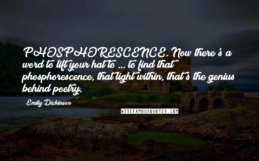 Emily Dickinson Quotes: PHOSPHORESCENCE. Now there's a word to lift your hat to ... to find that phosphorescence, that light within, that's the genius behind poetry.