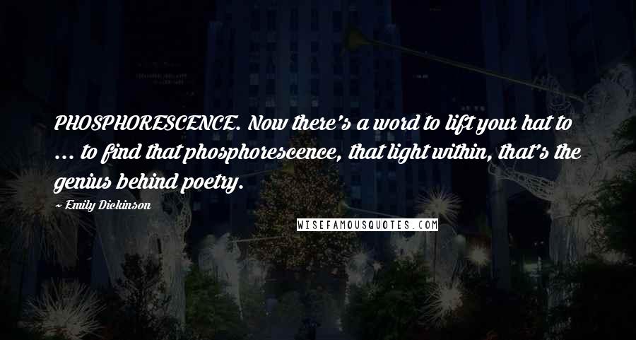 Emily Dickinson Quotes: PHOSPHORESCENCE. Now there's a word to lift your hat to ... to find that phosphorescence, that light within, that's the genius behind poetry.