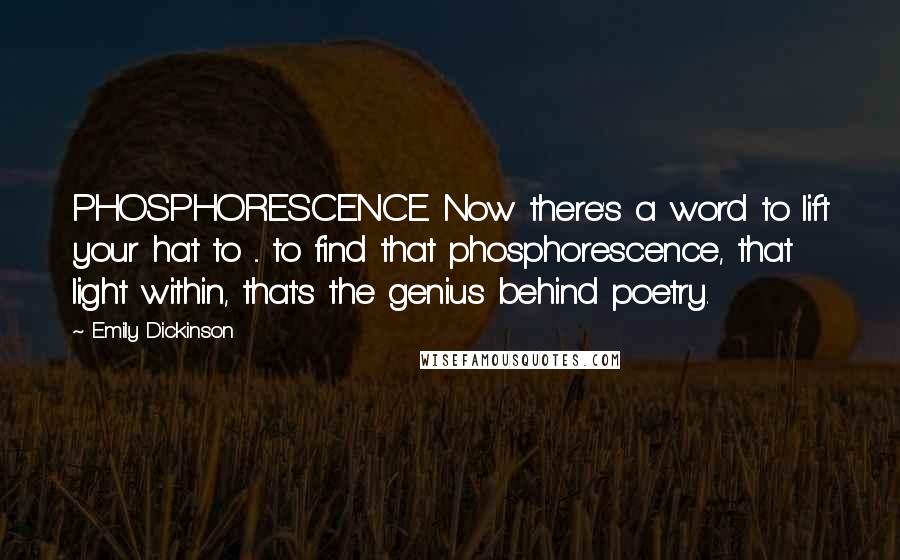 Emily Dickinson Quotes: PHOSPHORESCENCE. Now there's a word to lift your hat to ... to find that phosphorescence, that light within, that's the genius behind poetry.