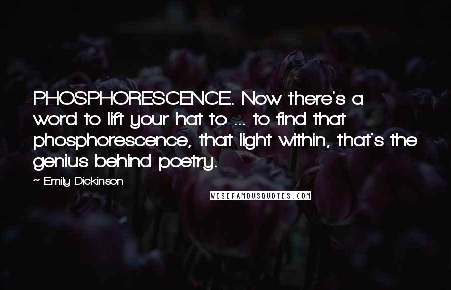 Emily Dickinson Quotes: PHOSPHORESCENCE. Now there's a word to lift your hat to ... to find that phosphorescence, that light within, that's the genius behind poetry.