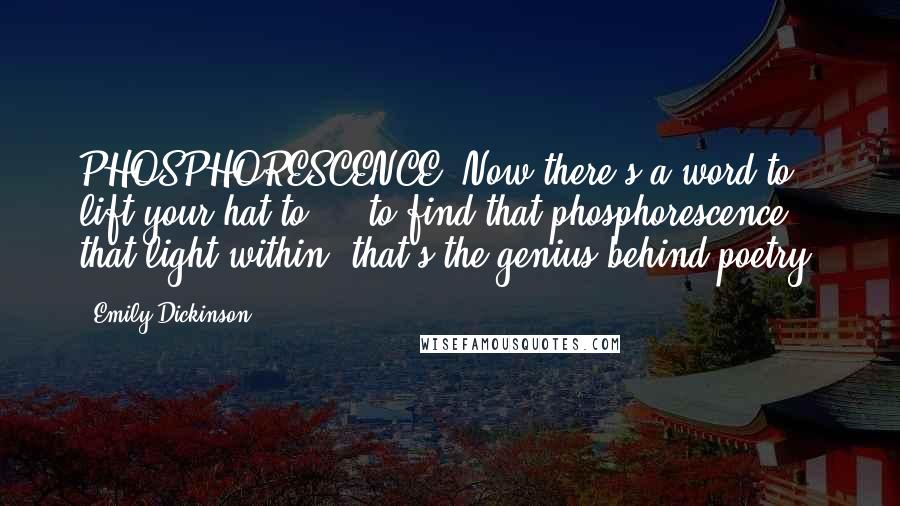 Emily Dickinson Quotes: PHOSPHORESCENCE. Now there's a word to lift your hat to ... to find that phosphorescence, that light within, that's the genius behind poetry.