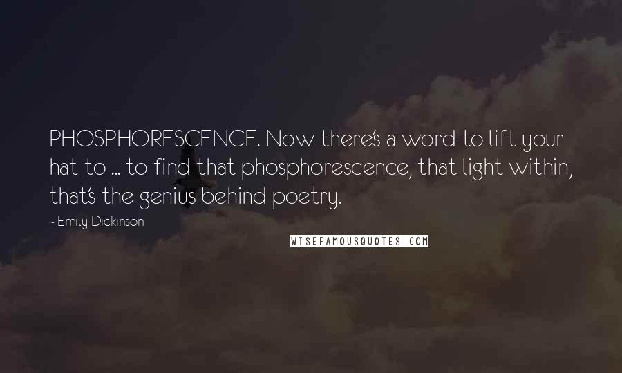 Emily Dickinson Quotes: PHOSPHORESCENCE. Now there's a word to lift your hat to ... to find that phosphorescence, that light within, that's the genius behind poetry.