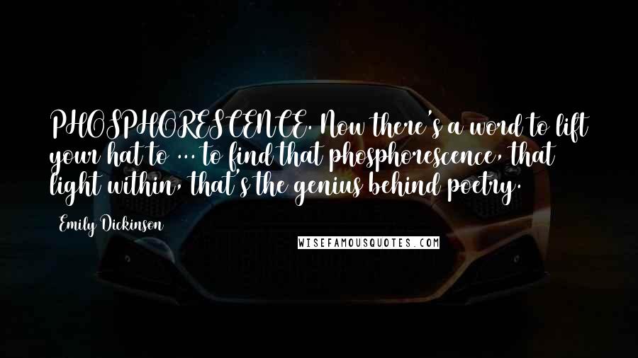 Emily Dickinson Quotes: PHOSPHORESCENCE. Now there's a word to lift your hat to ... to find that phosphorescence, that light within, that's the genius behind poetry.