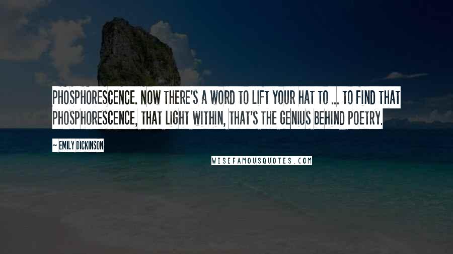 Emily Dickinson Quotes: PHOSPHORESCENCE. Now there's a word to lift your hat to ... to find that phosphorescence, that light within, that's the genius behind poetry.