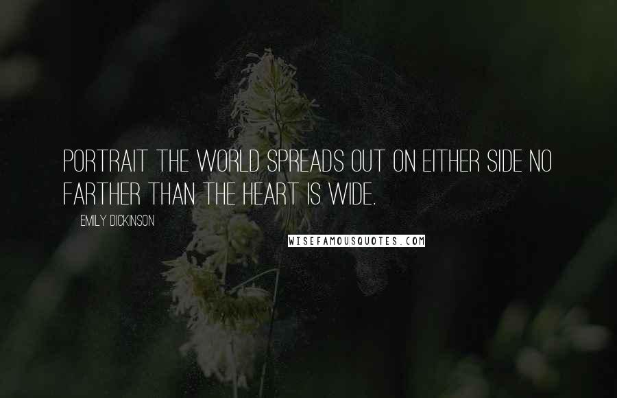 Emily Dickinson Quotes: Portrait The world spreads out on either side no farther than the heart is wide.