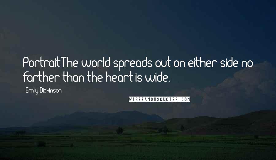 Emily Dickinson Quotes: Portrait The world spreads out on either side no farther than the heart is wide.