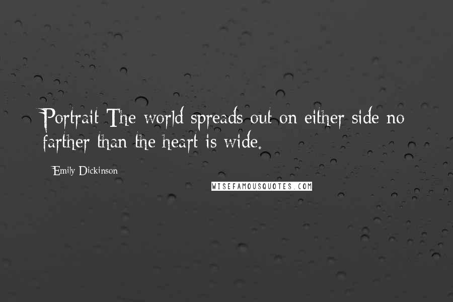 Emily Dickinson Quotes: Portrait The world spreads out on either side no farther than the heart is wide.