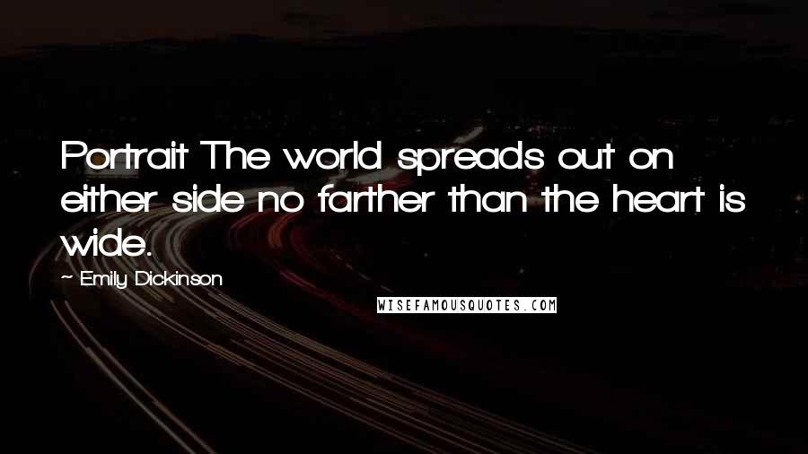 Emily Dickinson Quotes: Portrait The world spreads out on either side no farther than the heart is wide.