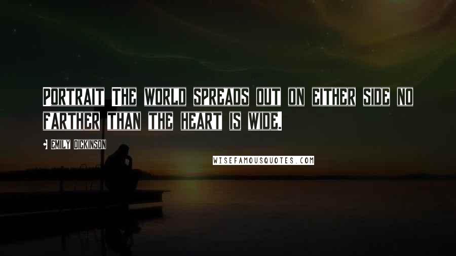 Emily Dickinson Quotes: Portrait The world spreads out on either side no farther than the heart is wide.