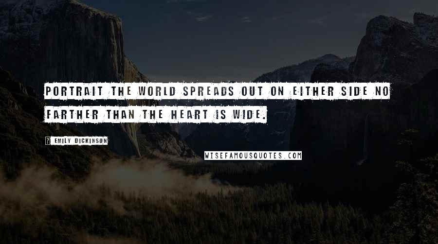 Emily Dickinson Quotes: Portrait The world spreads out on either side no farther than the heart is wide.