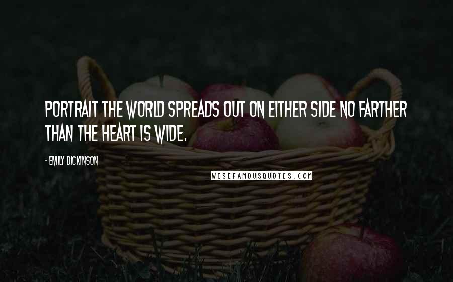 Emily Dickinson Quotes: Portrait The world spreads out on either side no farther than the heart is wide.