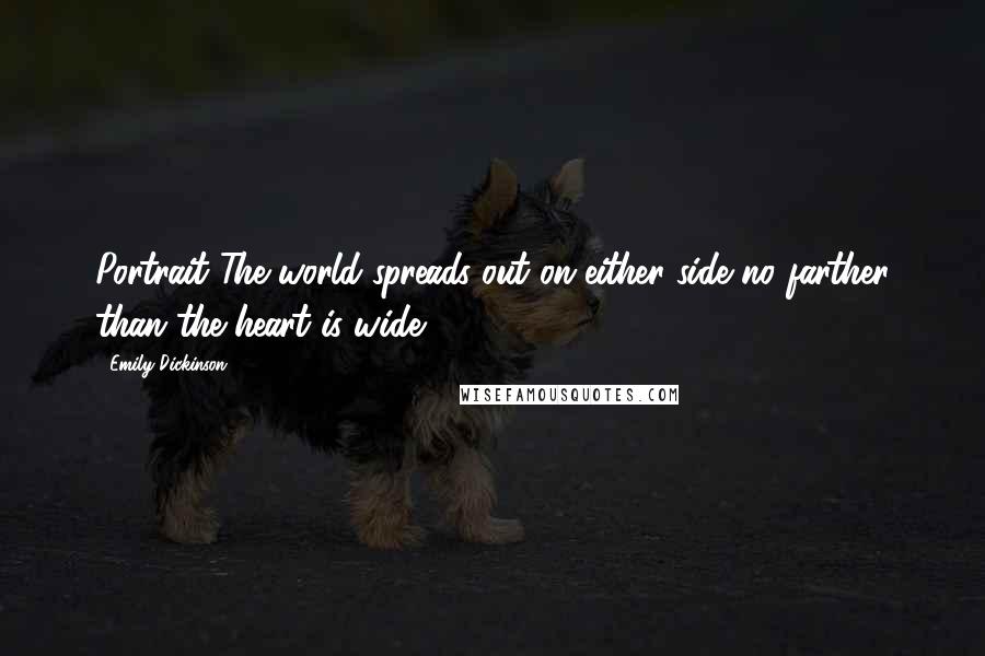 Emily Dickinson Quotes: Portrait The world spreads out on either side no farther than the heart is wide.