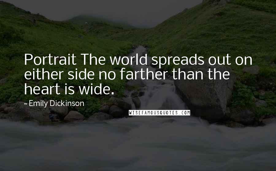 Emily Dickinson Quotes: Portrait The world spreads out on either side no farther than the heart is wide.