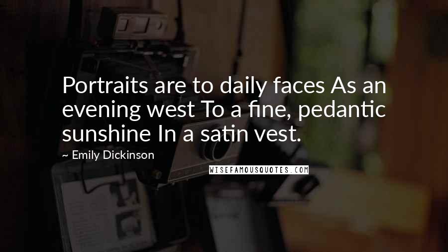 Emily Dickinson Quotes: Portraits are to daily faces As an evening west To a fine, pedantic sunshine In a satin vest.